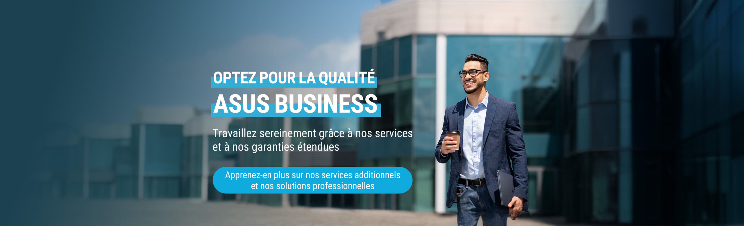 Optez pour la qualité ASUS Business. Travaillez sereinement grâce à nos services et nos garanties étendues. Bouton : Apprenez-en plus sur nos services additionnels et nos solutions professionnelles. Homme en costume à l’extérieur dans une zone d’affaires, tenant un ordinateur portable ASUS. En arrière-plan, des bâtiments d’entreprises modernes.