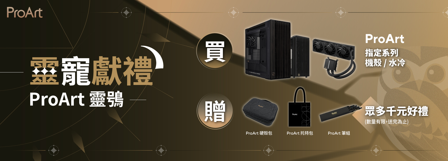 【靈寵獻禮-靈鴞】8/1 - 8/31 購買指定 ProArt 系列機殼/水冷贈 ProArt 硬殼包/托特包...等千元好禮！